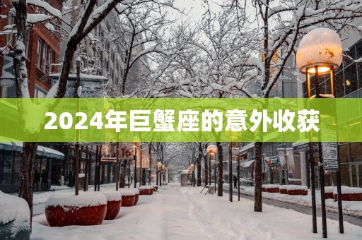 2025年巨蟹座的意外收获