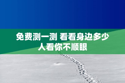 免费测一测 看看身边多少人看你不顺眼