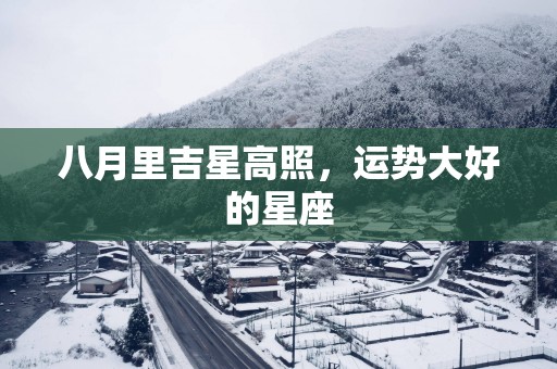八月里吉星高照，运势大好的星座
