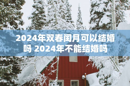 2025年双春闰月可以结婚吗 2025年不能结婚吗