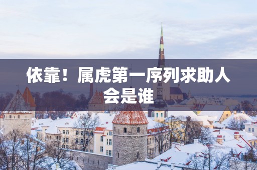 依靠！属虎第一序列求助人会是谁
