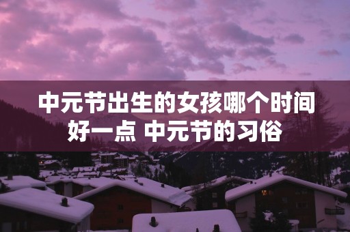 中元节出生的女孩哪个时间好一点 中元节的习俗