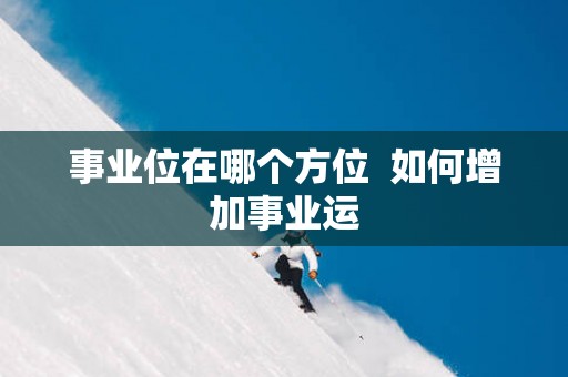 事业位在哪个方位  如何增加事业运