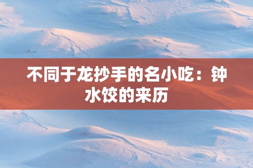 不同于龙抄手的名小吃：钟水饺的来历