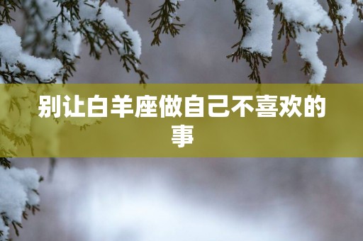 别让白羊座做自己不喜欢的事