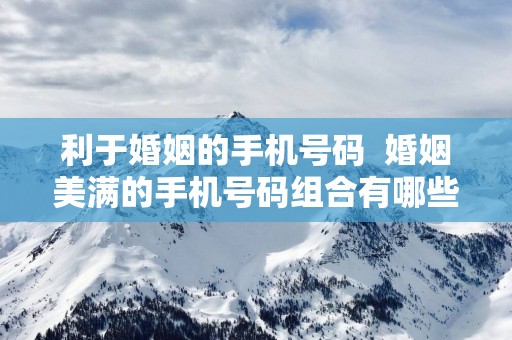 利于婚姻的手机号码  婚姻美满的手机号码组合有哪些