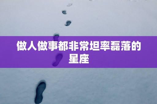 做人做事都非常坦率磊落的星座