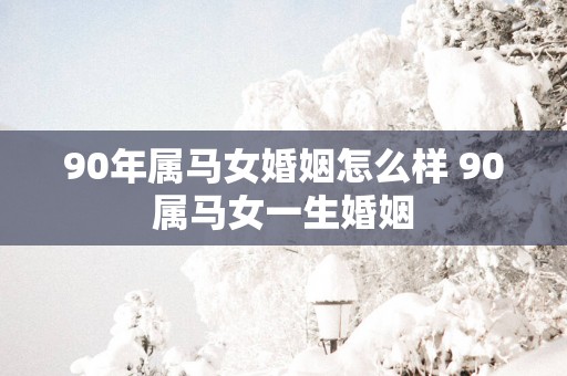 90年属马女婚姻怎么样 90属马女一生婚姻