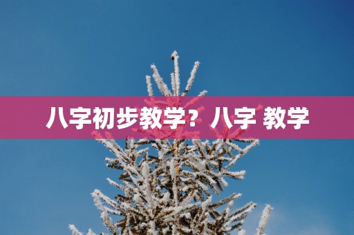八字初步教学？八字 教学