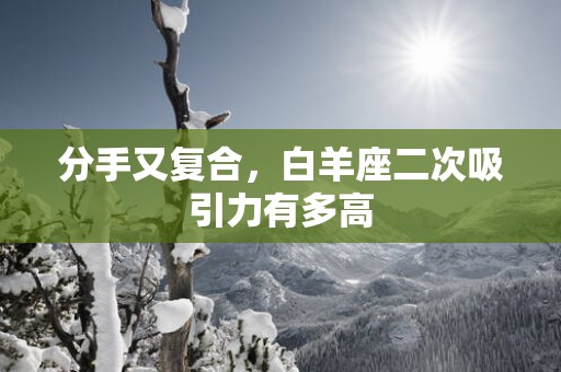 分手又复合，白羊座二次吸引力有多高