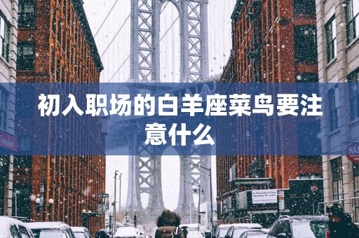 初入职场的白羊座菜鸟要注意什么