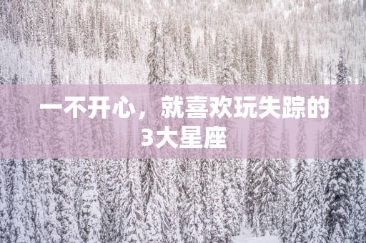 一不开心，就喜欢玩失踪的3大星座