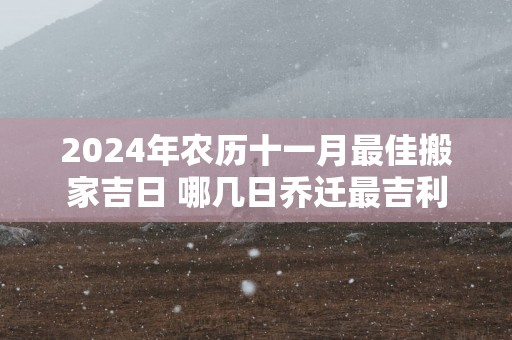 2025年农历十一月最佳搬家吉日 哪几日乔迁最吉利