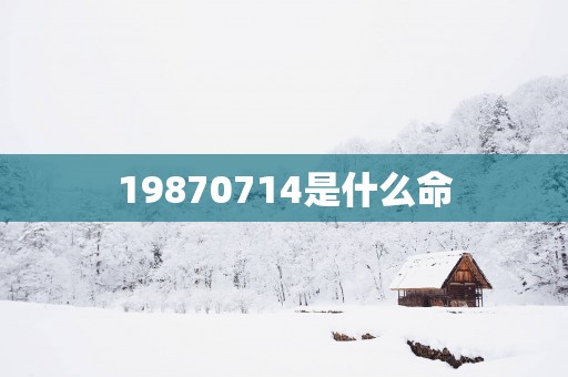 19870714是什么命