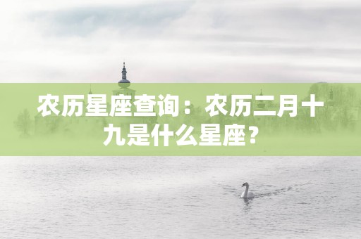 农历星座查询：农历二月十九是什么星座？