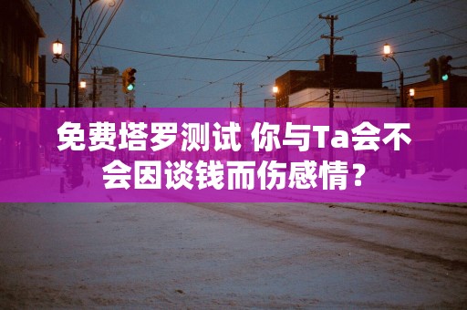 免费塔罗测试 你与Ta会不会因谈钱而伤感情？