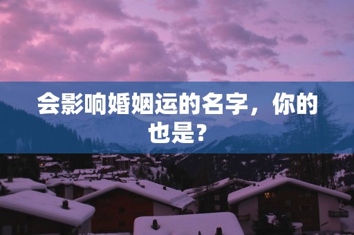 会影响婚姻运的名字，你的也是？
