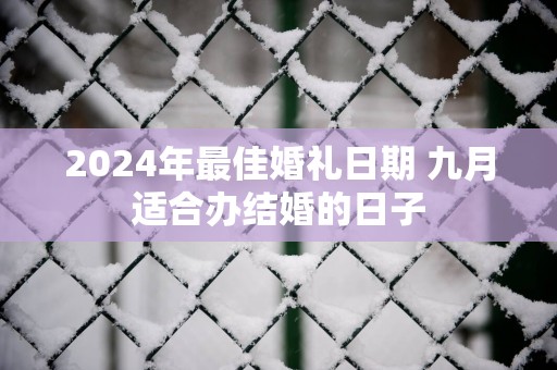 2025年最佳婚礼日期 九月适合办结婚的日子