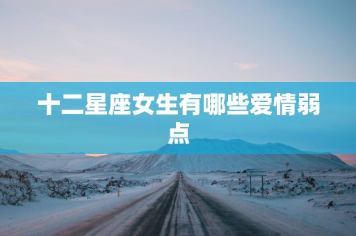 十二星座女生有哪些爱情弱点