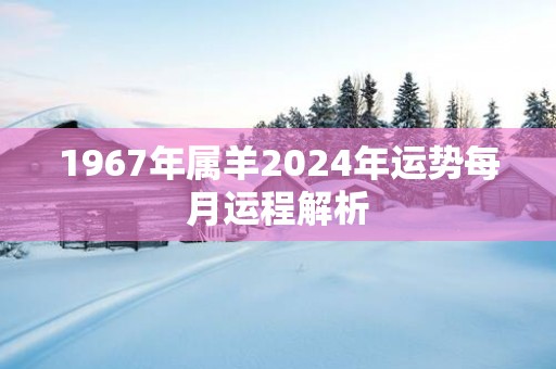 1967年属羊2025年运势每月运程解析
