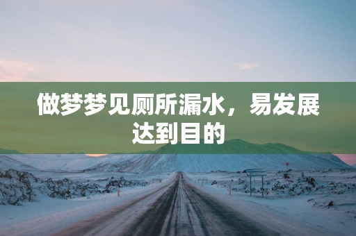 做梦梦见厕所漏水，易发展达到目的