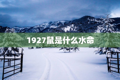 1927鼠是什么水命