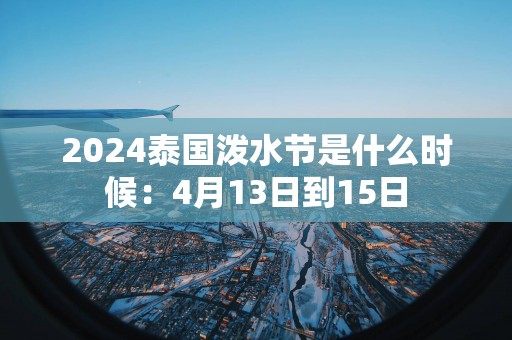 2025泰国泼水节是什么时候：4月13日到15日