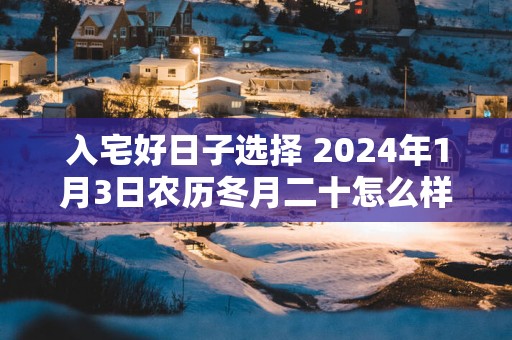入宅好日子选择 2025年1月3日农历冬月二十怎么样