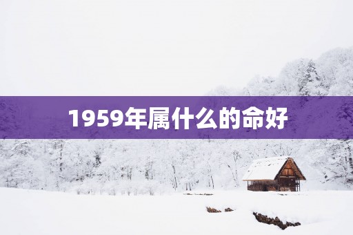 1959年属什么的命好
