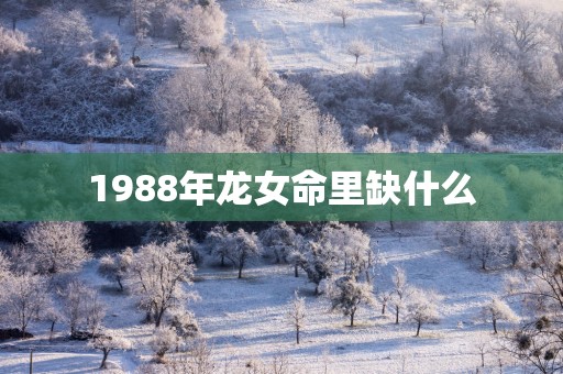 1988年龙女命里缺什么