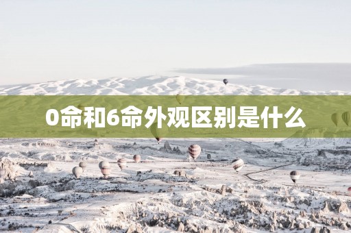 0命和6命外观区别是什么