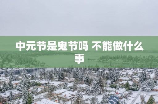 中元节是鬼节吗 不能做什么事