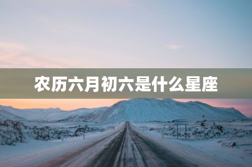 农历六月初六是什么星座