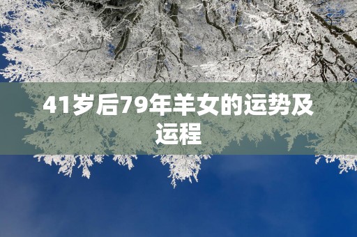 41岁后79年羊女的运势及运程