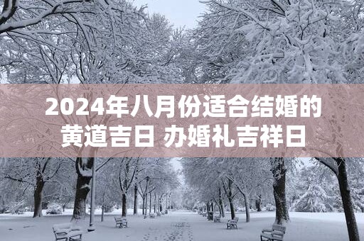 2025年八月份适合结婚的黄道吉日 办婚礼吉祥日