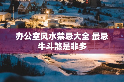办公室风水禁忌大全 最忌牛斗煞是非多