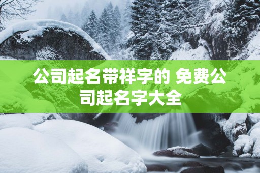 公司起名带祥字的 免费公司起名字大全