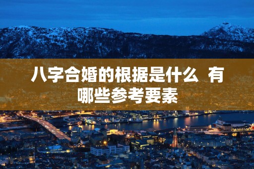 八字合婚的根据是什么  有哪些参考要素