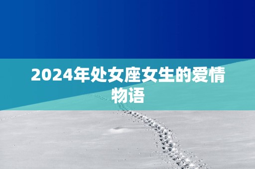 2025年处女座女生的爱情物语