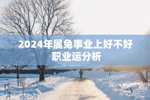 2025年属兔事业上好不好 职业运分析