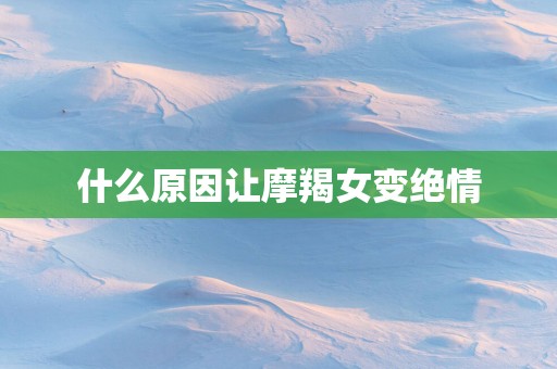 什么原因让摩羯女变绝情