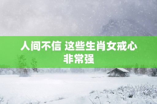 人间不信 这些生肖女戒心非常强