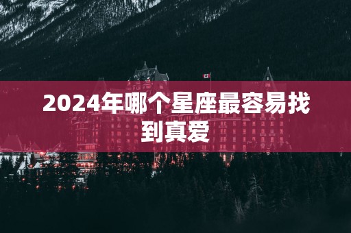 2025年哪个星座最容易找到真爱
