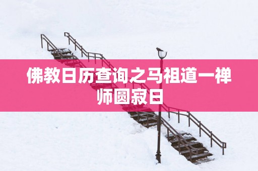佛教日历查询之马祖道一禅师圆寂日