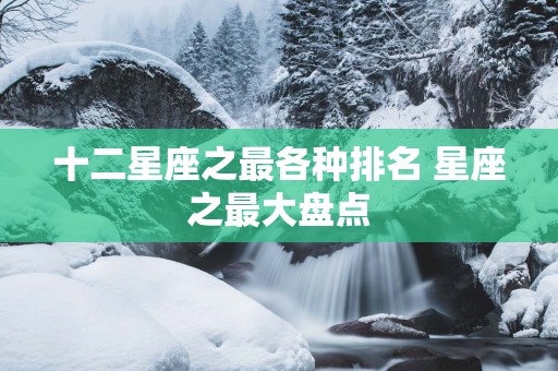 十二星座之最各种排名 星座之最大盘点