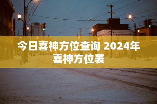 今日喜神方位查询 2025年喜神方位表