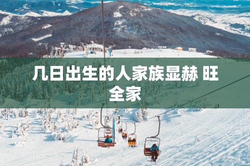 几日出生的人家族显赫 旺全家