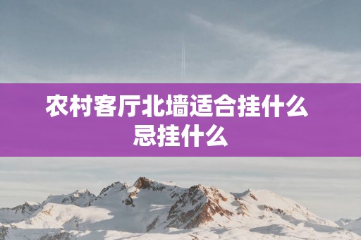 农村客厅北墙适合挂什么 忌挂什么
