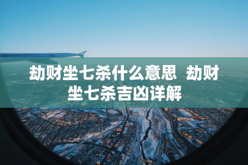 劫财坐七杀什么意思  劫财坐七杀吉凶详解