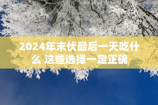 2025年末伏最后一天吃什么 这些选择一定正确